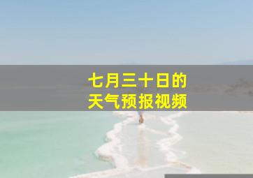 七月三十日的天气预报视频