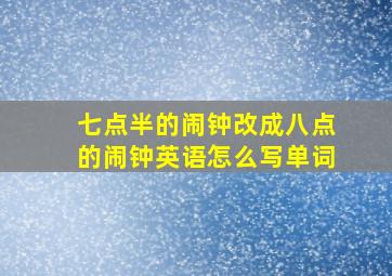 七点半的闹钟改成八点的闹钟英语怎么写单词