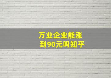 万业企业能涨到90元吗知乎