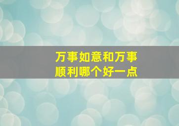 万事如意和万事顺利哪个好一点