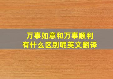 万事如意和万事顺利有什么区别呢英文翻译