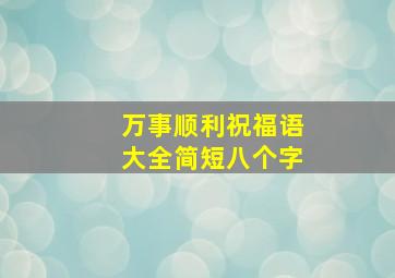 万事顺利祝福语大全简短八个字