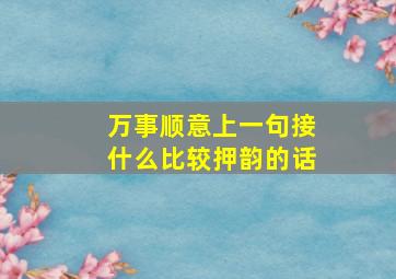 万事顺意上一句接什么比较押韵的话