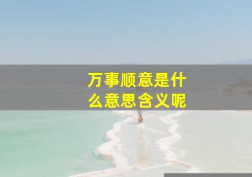 万事顺意是什么意思含义呢