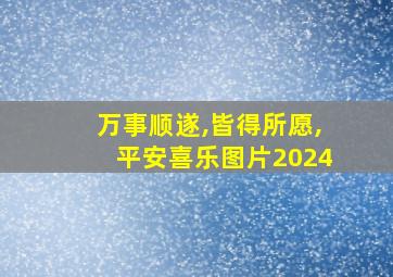 万事顺遂,皆得所愿,平安喜乐图片2024