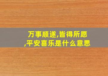 万事顺遂,皆得所愿,平安喜乐是什么意思