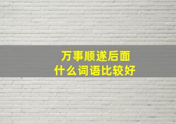 万事顺遂后面什么词语比较好