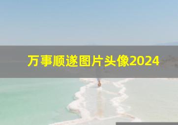 万事顺遂图片头像2024