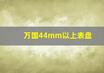 万国44mm以上表盘