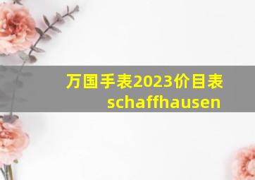 万国手表2023价目表schaffhausen