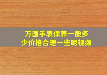 万国手表保养一般多少价格合理一些呢视频