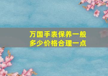 万国手表保养一般多少价格合理一点