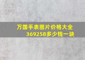 万国手表图片价格大全369258多少钱一块