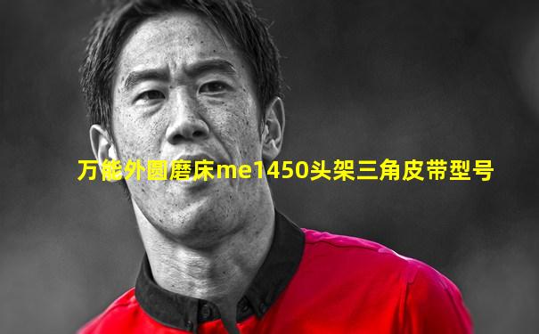 万能外圆磨床me1450头架三角皮带型号