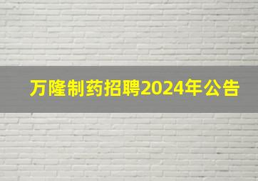 万隆制药招聘2024年公告