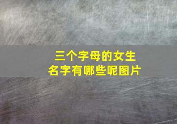 三个字母的女生名字有哪些呢图片