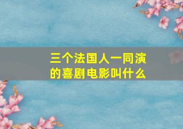 三个法国人一同演的喜剧电影叫什么