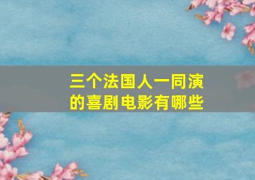 三个法国人一同演的喜剧电影有哪些