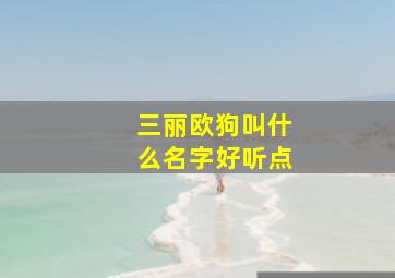 三丽欧狗叫什么名字好听点