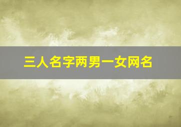 三人名字两男一女网名