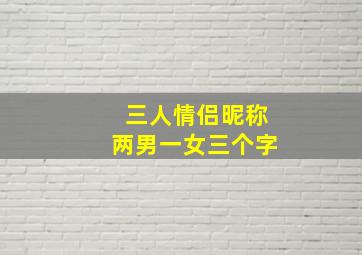 三人情侣昵称两男一女三个字