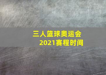 三人篮球奥运会2021赛程时间