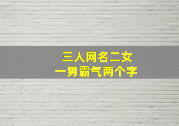 三人网名二女一男霸气两个字