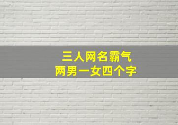 三人网名霸气两男一女四个字