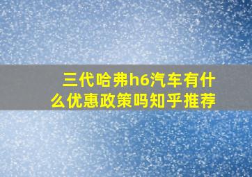 三代哈弗h6汽车有什么优惠政策吗知乎推荐