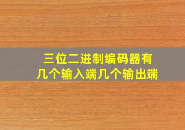 三位二进制编码器有几个输入端几个输出端