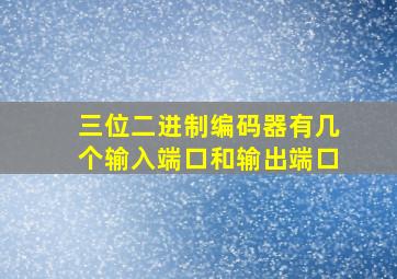 三位二进制编码器有几个输入端口和输出端口