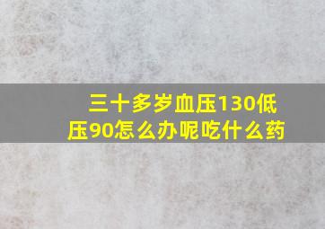 三十多岁血压130低压90怎么办呢吃什么药