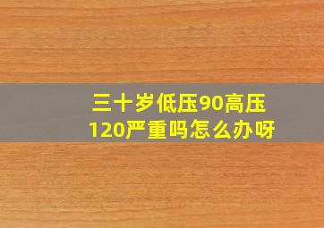 三十岁低压90高压120严重吗怎么办呀