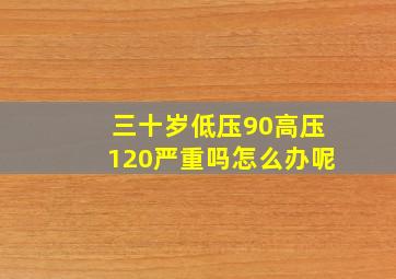 三十岁低压90高压120严重吗怎么办呢