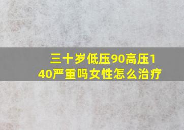 三十岁低压90高压140严重吗女性怎么治疗