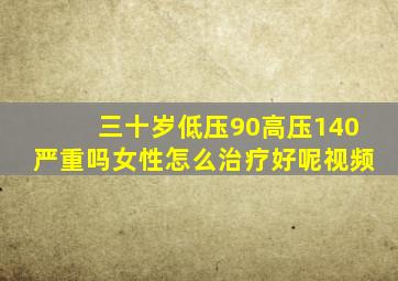 三十岁低压90高压140严重吗女性怎么治疗好呢视频