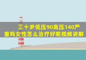 三十岁低压90高压140严重吗女性怎么治疗好呢视频讲解