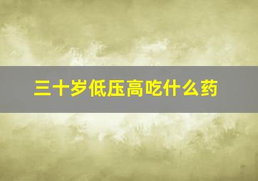 三十岁低压高吃什么药