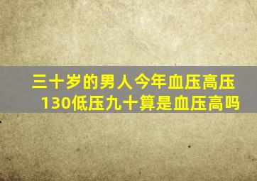 三十岁的男人今年血压高压130低压九十算是血压高吗