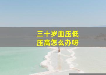 三十岁血压低压高怎么办呀