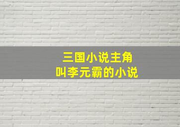 三国小说主角叫李元霸的小说