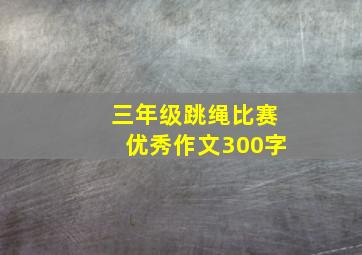 三年级跳绳比赛优秀作文300字