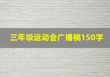 三年级运动会广播稿150字