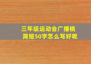 三年级运动会广播稿简短50字怎么写好呢