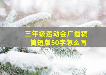 三年级运动会广播稿简短版50字怎么写