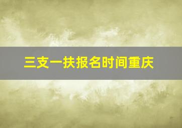 三支一扶报名时间重庆