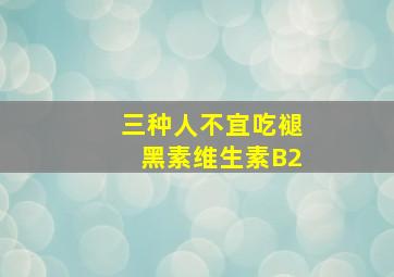 三种人不宜吃褪黑素维生素B2