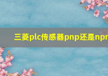 三菱plc传感器pnp还是npn