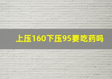 上压160下压95要吃药吗