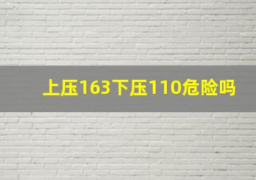 上压163下压110危险吗